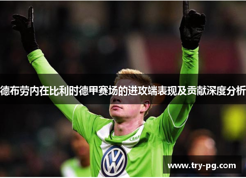 德布劳内在比利时德甲赛场的进攻端表现及贡献深度分析 德布劳内在比利时德甲赛场的进攻端表现及贡献深度分析