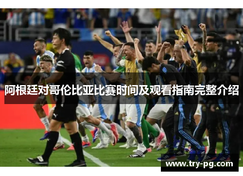 阿根廷对哥伦比亚比赛时间及观看指南完整介绍