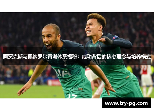 阿贾克斯与佩纳罗尔青训体系揭秘:成功背后的核心理念与培养模式 阿贾克斯与佩纳罗尔青训体系揭秘:成功背后的核心理念与培养模式