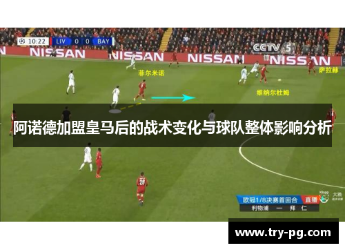 阿诺德加盟皇马后的战术变化与球队整体影响分析