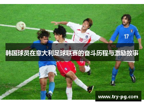 韩国球员在意大利足球联赛的奋斗历程与激励故事 韩国球员在意大利足球联赛的奋斗历程与激励故事