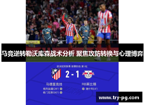 马竞逆转勒沃库森战术分析 聚焦攻防转换与心理博弈 马竞逆转勒沃库森战术分析 聚焦攻防转换与心理博弈