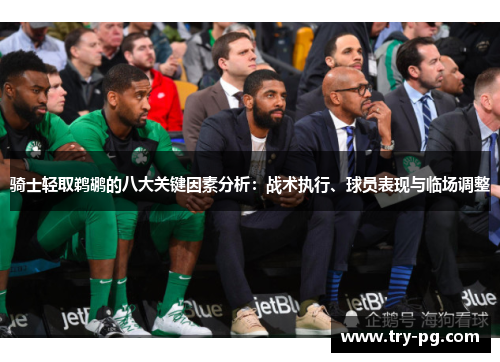 骑士轻取鹈鹕的八大关键因素分析:战术执行、球员表现与临场调整 骑士轻取鹈鹕的八大关键因素分析:战术执行、球员表现与临场调整