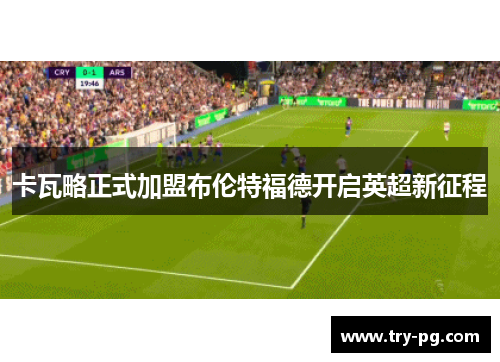 卡瓦略正式加盟布伦特福德开启英超新征程