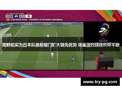 南野拓实为日本队推射破门扩大领先优势 场面激烈球迷欢呼不断