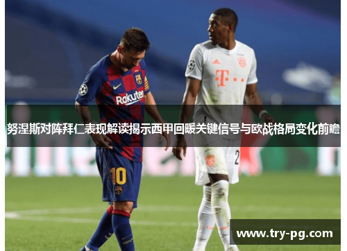努涅斯对阵拜仁表现解读揭示西甲回暖关键信号与欧战格局变化前瞻