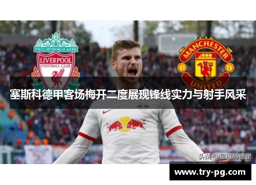 塞斯科德甲客场梅开二度展现锋线实力与射手风采