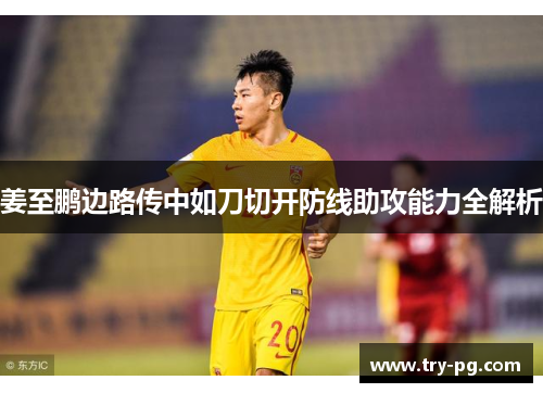 姜至鹏边路传中如刀切开防线助攻能力全解析