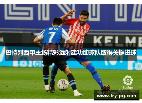 巴特列西甲主场精彩远射建功助球队取得关键进球