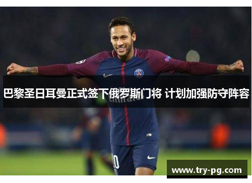 巴黎圣日耳曼正式签下俄罗斯门将 计划加强防守阵容