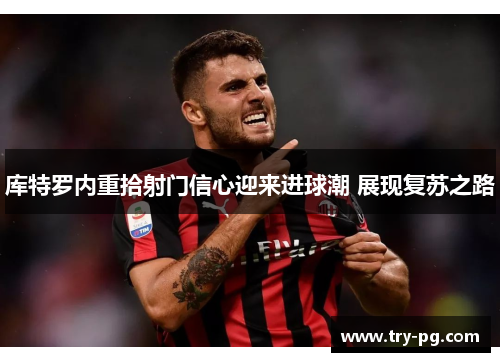库特罗内重拾射门信心迎来进球潮 展现复苏之路