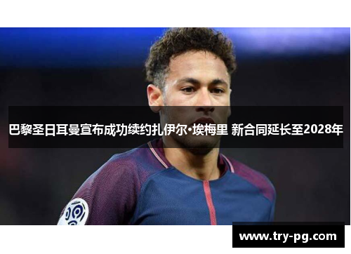 巴黎圣日耳曼宣布成功续约扎伊尔·埃梅里 新合同延长至2028年