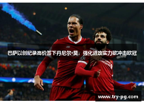 巴萨以创纪录高价签下丹尼尔·莫，强化进攻实力欲冲击欧冠