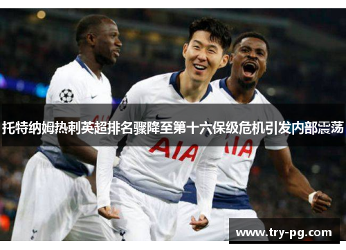 托特纳姆热刺英超排名骤降至第十六保级危机引发内部震荡