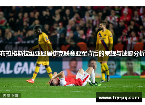 布拉格斯拉维亚屈居捷克联赛亚军背后的荣耀与遗憾分析