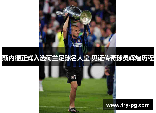 斯内德正式入选荷兰足球名人堂 见证传奇球员辉煌历程