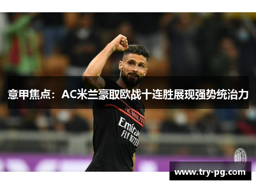 意甲焦点：AC米兰豪取欧战十连胜展现强势统治力