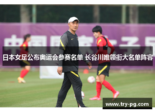 日本女足公布奥运会参赛名单 长谷川唯领衔大名单阵容