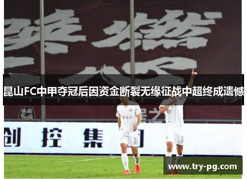 昆山FC中甲夺冠后因资金断裂无缘征战中超终成遗憾