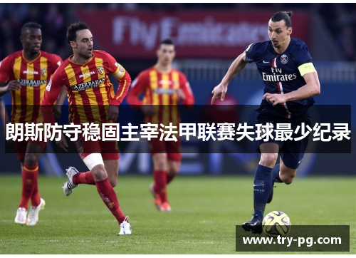 朗斯防守稳固主宰法甲联赛失球最少纪录