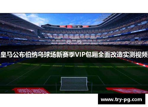 皇马公布伯纳乌球场新赛季VIP包厢全面改造实测视频