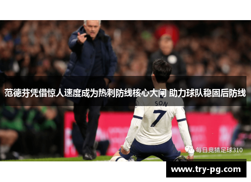 范德芬凭借惊人速度成为热刺防线核心大闸 助力球队稳固后防线