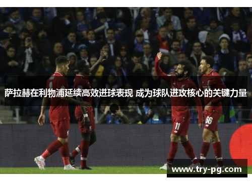 萨拉赫在利物浦延续高效进球表现 成为球队进攻核心的关键力量 萨拉赫在利物浦延续高效进球表现 成为球队进攻核心的关键力量