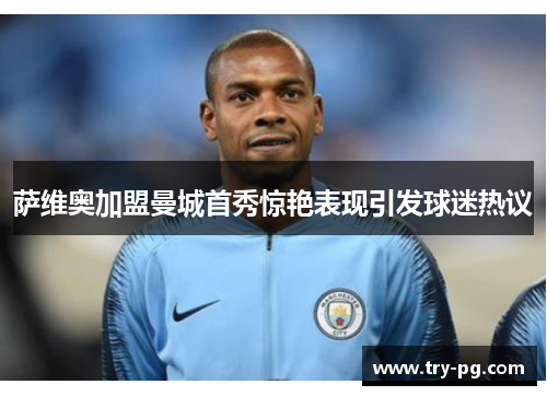萨维奥加盟曼城首秀惊艳表现引发球迷热议