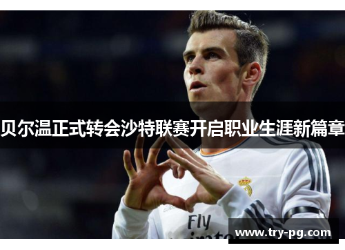 贝尔温正式转会沙特联赛开启职业生涯新篇章