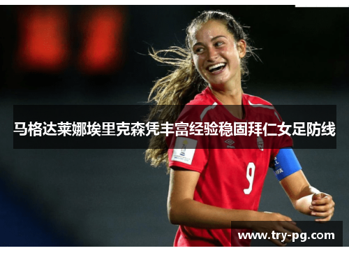 马格达莱娜埃里克森凭丰富经验稳固拜仁女足防线 马格达莱娜埃里克森凭丰富经验稳固拜仁女足防线