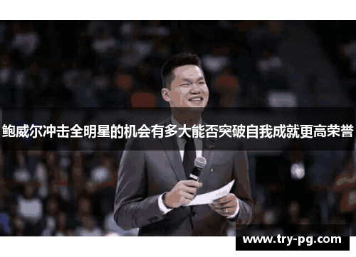 鲍威尔冲击全明星的机会有多大能否突破自我成就更高荣誉