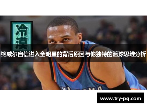鲍威尔自信进入全明星的背后原因与他独特的篮球思维分析 鲍威尔自信进入全明星的背后原因与他独特的篮球思维分析
